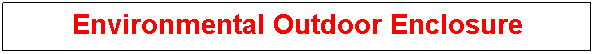 Text Box: Environmental Outdoor Enclosure
